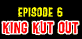 Logo of "Episode 6: King Kut Out"