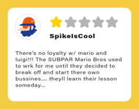 A review by user SpikeIsCool, displaying one start yellow out of five. The review reads: "There’s no loyalty w/ mario and luigi!!! The SUBPAR Mario Bros used to wrk for me until they decided to break off and start there own bussines…. theyll learn their lesson someday…"