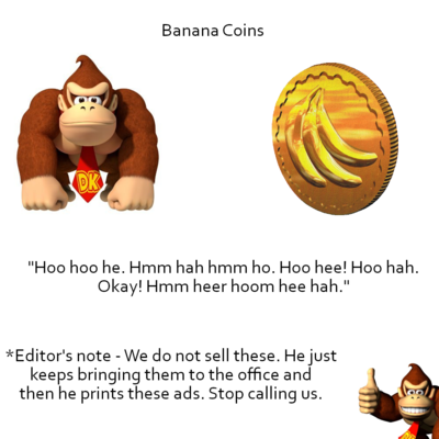Banana Coins - [Image of Donkey Kong and a Banana Coin] "Hoo hoo he. Hmm hah hmm hoo. Hoo hee! Hoo hah. Okay! Hmm heer hoom hee hah." *Editor's Note - we do not sell these. He just keeps bringing them to the office and then he prints these ads. Stop calling us.