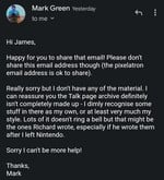 One of two e-mails in regards to the authenticity of Wario's Warehouse as written by author Mark Green; namely the follow-up about sharing the e-mails. Correspondence was between them and Mario Wiki user Tmjjmt (talk).